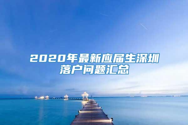 2020年最新应届生深圳落户问题汇总