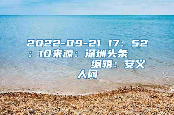 2022-09-21 17：52：10来源：深圳头条            编辑：安义人网