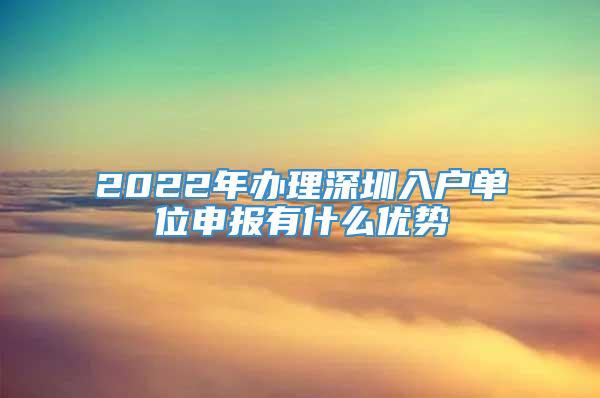 2022年办理深圳入户单位申报有什么优势