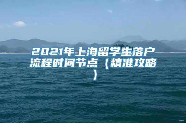 2021年上海留学生落户流程时间节点（精准攻略）