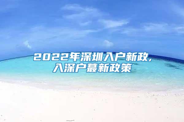 2022年深圳入户新政,入深户蕞新政策