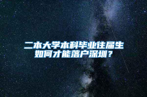 二本大学本科毕业往届生如何才能落户深圳？