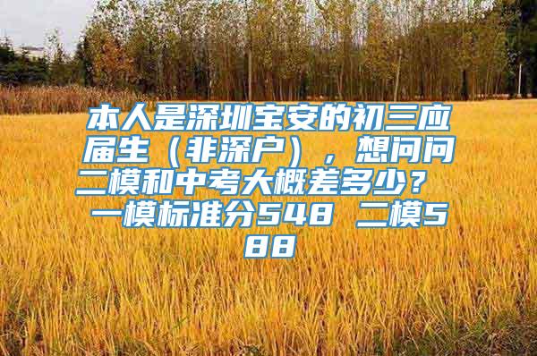 本人是深圳宝安的初三应届生（非深户），想问问二模和中考大概差多少？ 一模标准分548 二模588