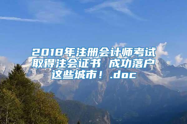 2018年注册会计师考试取得注会证书 成功落户这些城市！.doc