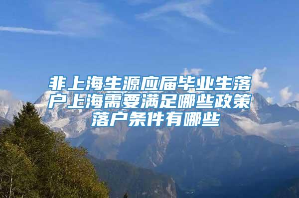 非上海生源应届毕业生落户上海需要满足哪些政策 落户条件有哪些