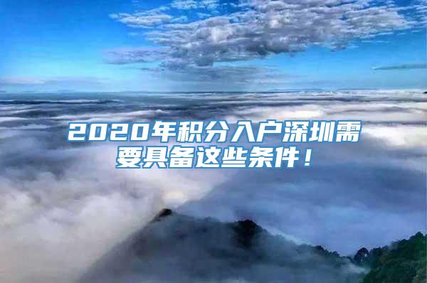 2020年积分入户深圳需要具备这些条件！