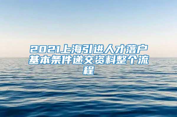 2021上海引进人才落户基本条件递交资料整个流程