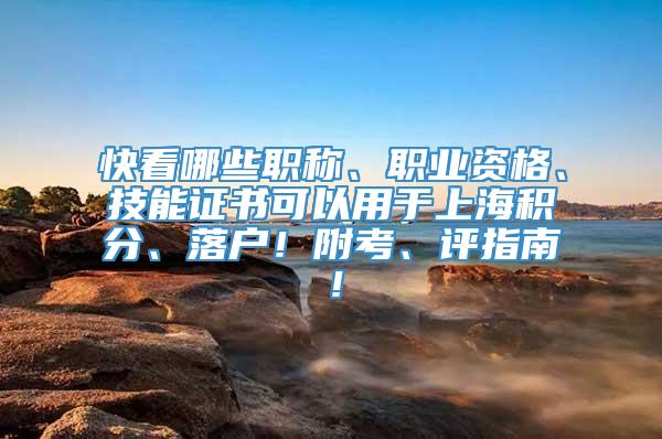 快看哪些职称、职业资格、技能证书可以用于上海积分、落户！附考、评指南！