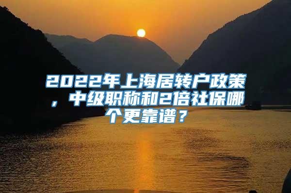 2022年上海居转户政策，中级职称和2倍社保哪个更靠谱？