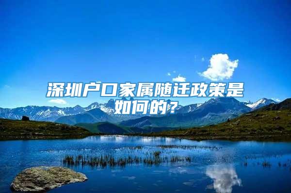 深圳户口家属随迁政策是如何的？