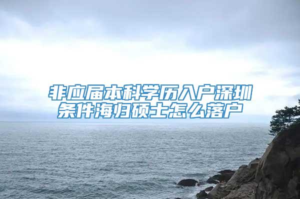 非应届本科学历入户深圳条件海归硕士怎么落户