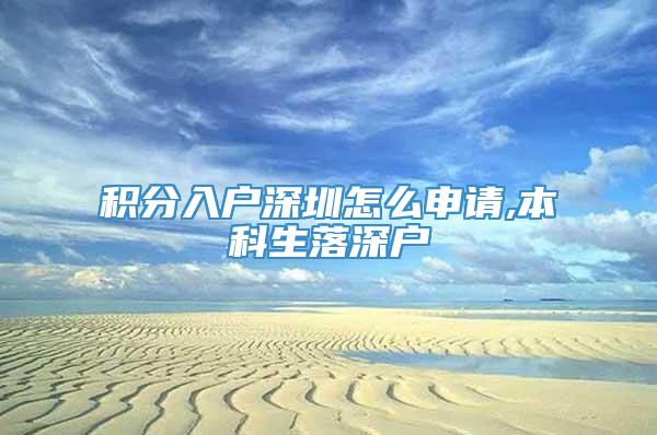 积分入户深圳怎么申请,本科生落深户