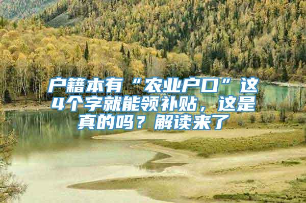 户籍本有“农业户口”这4个字就能领补贴，这是真的吗？解读来了