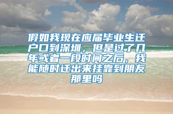 假如我现在应届毕业生迁户口到深圳，但是过了几年或者一段时间之后，我能随时迁出来挂靠到朋友那里吗