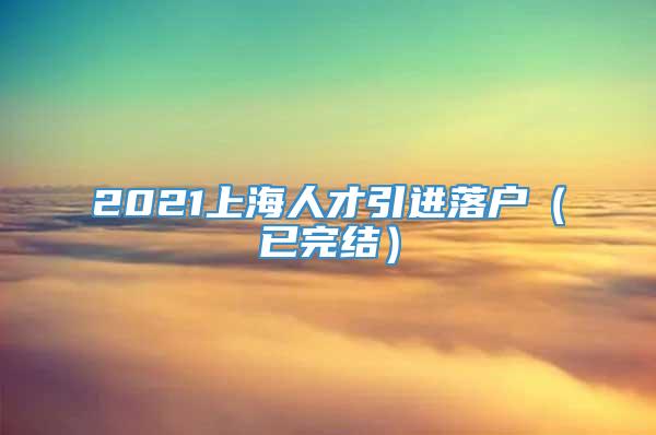 2021上海人才引进落户（已完结）