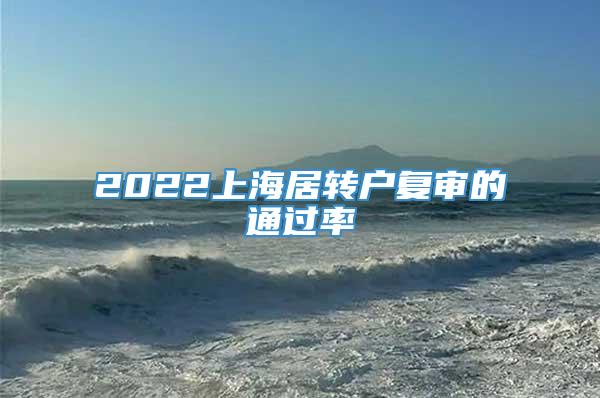 2022上海居转户复审的通过率