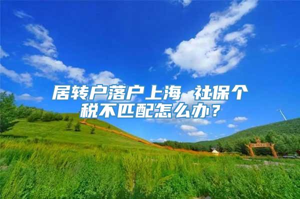 居转户落户上海 社保个税不匹配怎么办？