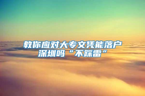 教你应对大专文凭能落户深圳吗“不踩雷”