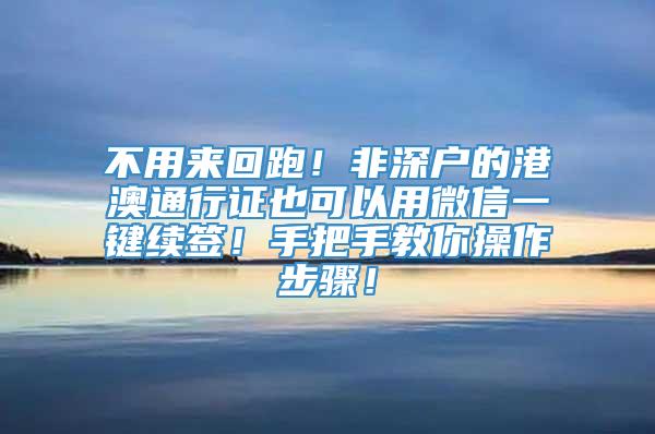 不用来回跑！非深户的港澳通行证也可以用微信一键续签！手把手教你操作步骤！