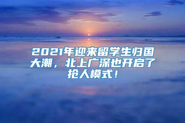 2021年迎来留学生归国大潮，北上广深也开启了抢人模式！