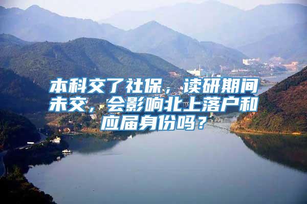 本科交了社保，读研期间未交，会影响北上落户和应届身份吗？