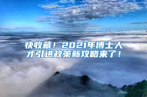 快收藏！2021年博士人才引进政策新攻略来了！