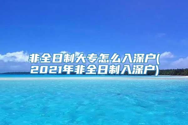 非全日制大专怎么入深户(2021年非全日制入深户)