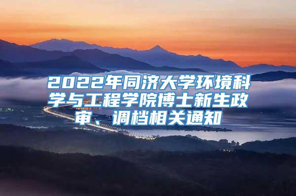 2022年同济大学环境科学与工程学院博士新生政审、调档相关通知