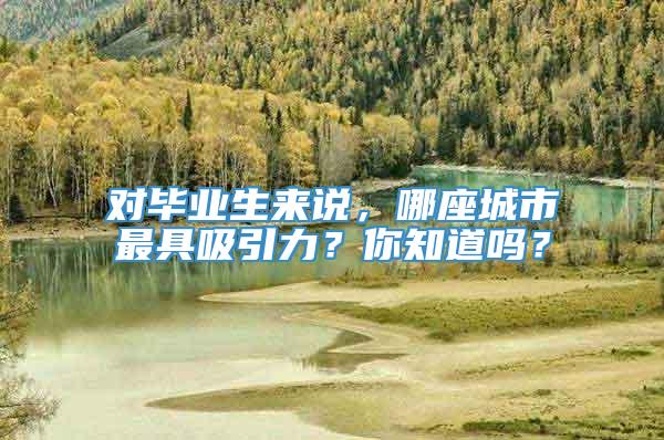 对毕业生来说，哪座城市最具吸引力？你知道吗？