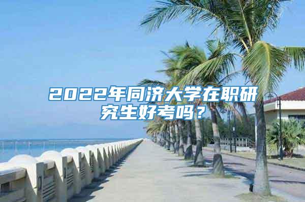 2022年同济大学在职研究生好考吗？