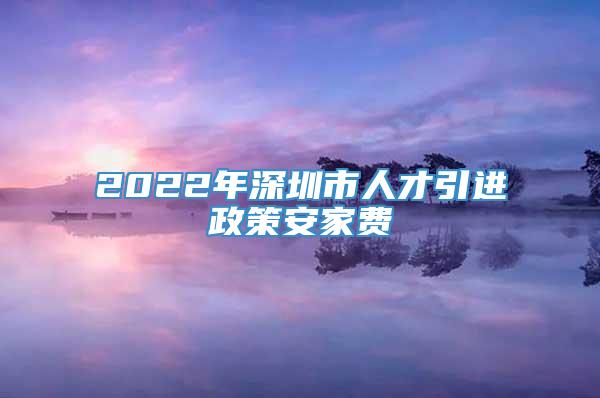 2022年深圳市人才引进政策安家费