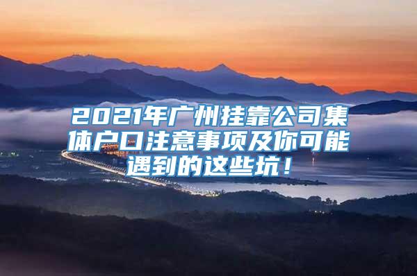 2021年广州挂靠公司集体户口注意事项及你可能遇到的这些坑！