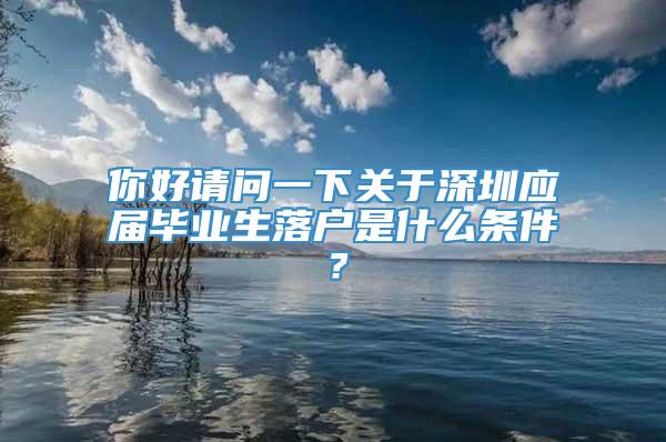 你好请问一下关于深圳应届毕业生落户是什么条件？