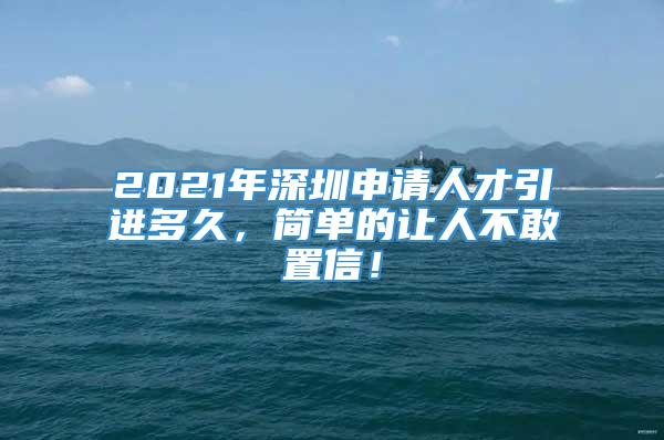 2021年深圳申请人才引进多久，简单的让人不敢置信！