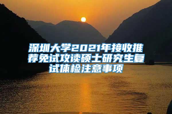 深圳大学2021年接收推荐免试攻读硕士研究生复试体检注意事项