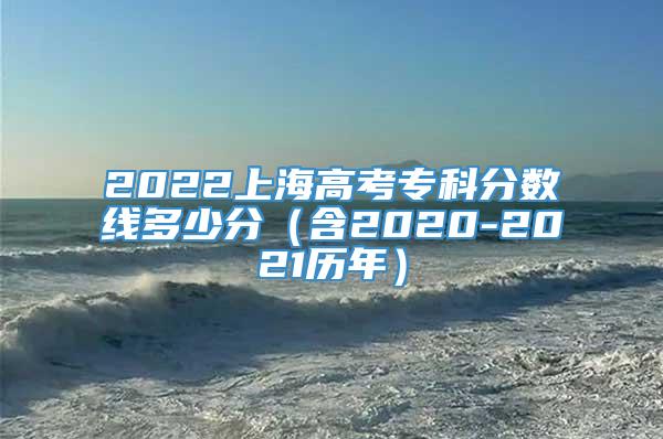 2022上海高考专科分数线多少分（含2020-2021历年）