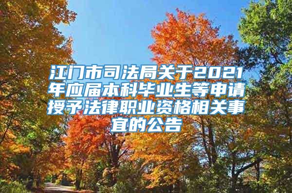 江门市司法局关于2021年应届本科毕业生等申请授予法律职业资格相关事宜的公告