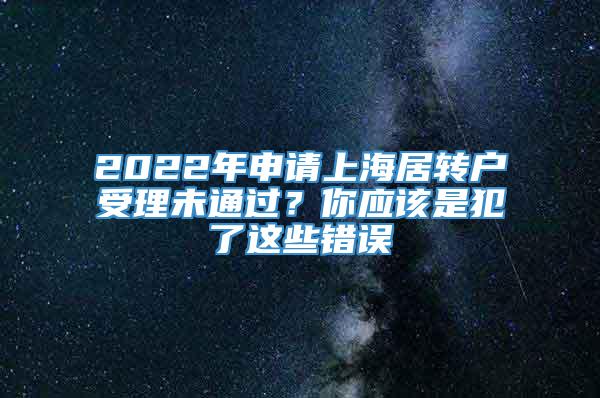 2022年申请上海居转户受理未通过？你应该是犯了这些错误