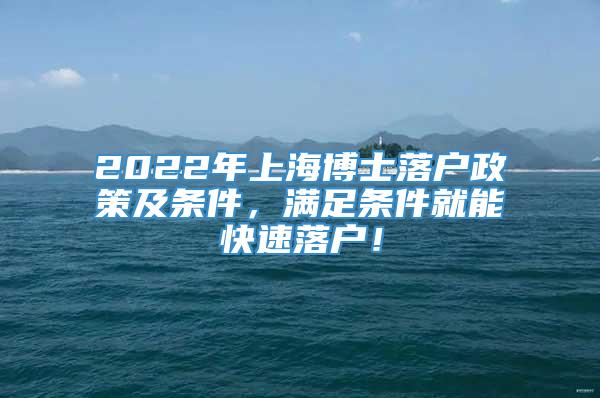 2022年上海博士落户政策及条件，满足条件就能快速落户！