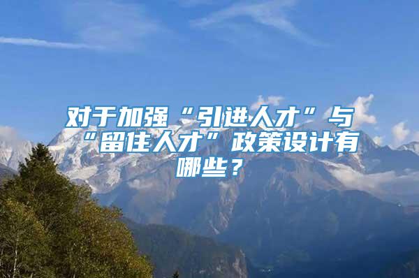 对于加强“引进人才”与“留住人才”政策设计有哪些？