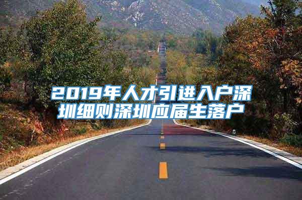 2019年人才引进入户深圳细则深圳应届生落户