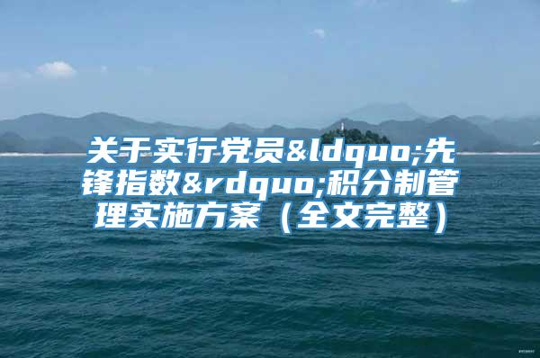 关于实行党员“先锋指数”积分制管理实施方案（全文完整）