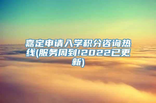 嘉定申请入学积分咨询热线(服务周到!2022已更新)