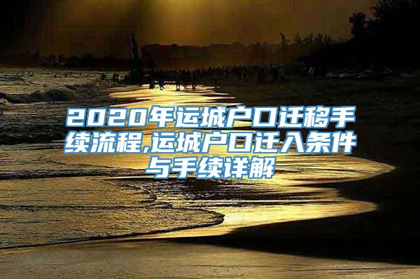 2020年运城户口迁移手续流程,运城户口迁入条件与手续详解