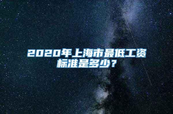 2020年上海市最低工资标准是多少？