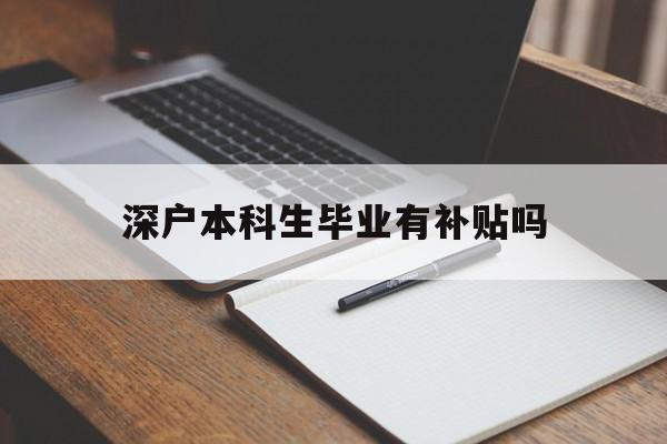 深户本科生毕业有补贴吗(原本就是深户可以领取毕业生补贴) 应届毕业生入户深圳