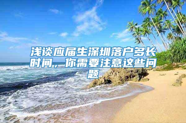 浅谈应届生深圳落户多长时间，你需要注意这些问题