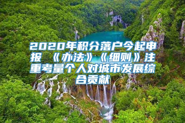 2020年积分落户今起申报 《办法》《细则》注重考量个人对城市发展综合贡献