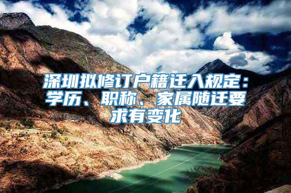 深圳拟修订户籍迁入规定：学历、职称、家属随迁要求有变化