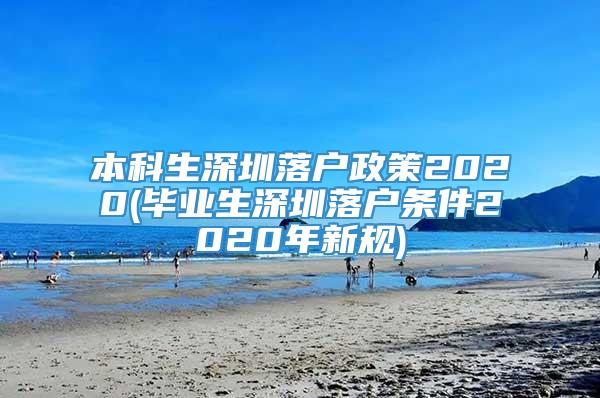 本科生深圳落户政策2020(毕业生深圳落户条件2020年新规)